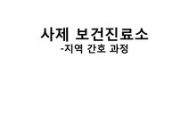 지역사회간호학 지역간호 과정(사제 보건진료소) - 의약학 지역사회간호학  지역간호 과정(사제 보건진료소) 대학레포트 의약학