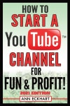 How To Start a YouTube Channel for Fun &amp; Profit 2021 Edition: The Ultimate Guide To Filming, Uploading &amp; Promoting Your... 