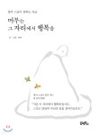 머무는 그 자리에서 행복을 - 예스24