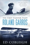 The First Fighter Pilot - Roland Garros: The Life and Times of the Playboy Who Invented Air Combat - 예스24