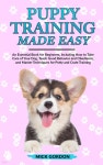 Puppy Training Made Easy: An Essential Book for Beginners, Including How to Take Care of Your Dog, Teach Good Behavior and... 
