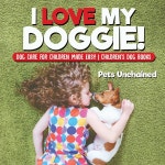 I Love My Doggie! Dog Care for Children Made Easy Children's Dog Books | Pets Unchained | Pets Unchained - 예스24