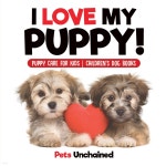 I Love My Puppy! Puppy Care for Kids Children's Dog Books | Pets Unchained | Pets Unchained - 예스24