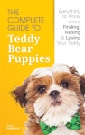 The Complete Guide To Teddy Bear Puppies: Everything to Know About Finding, Raising, and Loving your Teddy - 예스24