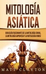 Mitologia asiatica: Una guia fascinante de la mitologia china, la mitologia japonesa y la mitologia hindu - 예스24