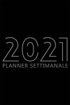 2021 Planner Settimanale: Agenda per 52 Settimane, Calendario... per 52 Settimane, Calendario da 12 Mesi, Agenda Settimanale per... 