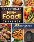 The Ultimate Ninja Foodi Cookbook: 1000 Quick-To-Make Easy-To-Remember Recipes to Air Fry, Roast, Bake, Broil, Toast and More... 
