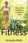 Starting a Life of Fitness: How to Be Healthy in a Natural Way | Wells | Speedy Publishing LLC - 예스24