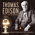 Thomas Edison: Getting to Know the True Wizard Biography of a Scientist Grade 5 Children's Biographies | Dissected Lives...