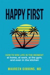 Happy First: How to Win Life in the Moment at Home, at Work, at the Gym, and Even in the Kitchen - 예스24