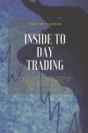 Inside to Day Trading: Platforms, Strategies, Risk Management, Discipline, Trading Psychology, And Technical Analysis, All Secret... 