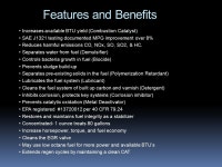 Features and Benefits Increases available BTU yield (Combustion Catalyst) SAE J1321 testing documented MPG improvement over 8... 
