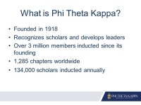What is Phi Theta Kappa? Founded in 1918 Recognizes scholars and develops leaders Over 3 million members inducted since its... 