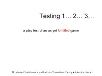Testing 1… 2… 3… a play test of an as yet Untitled game M i c h a e l Y a b l o n s k y ● K e l v i n T u ● A l e x Y a... 