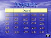 Jeopardy Q 1 Q 2 Q 3 Q 4 Q 5 Q 6Q 16Q 11Q 21 Q 7Q 12Q 17Q 22 Q 8 Q 13 Q 18 Q 23 Q 9 Q 14 Q 19Q 24 Q 10 Q 15 Q 20Q 25 Ocean.... 