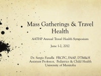 Mass Gatherings & Travel Health AATHP Annual Travel Health Symposium June 1-2, 2012 Dr. Sergio Fanella FRCPC, FAAP, DTM&H... 