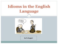 Idioms in the English Language Let’s begin! Students will be able to : 1. understand what an idiom is. 2. recognize the meaning... 