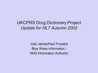 UKCPRS Drug Dictionary Project Update for HL7 Autumn 2002 Julie James/Paul Frosdick Blue Wave Informatics / NHS Information... 