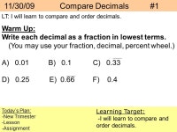 11/30/09 Compare Decimals #1 Today’s Plan: -New Trimester -Lesson -Assignment Learning Target: -I will learn to compare and... 
