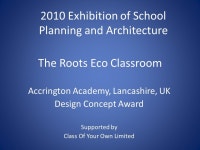 The Roots Eco Classroom Accrington Academy, Lancashire, UK Design Concept Award Supported by Class Of Your Own Limited 2010... 