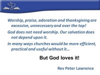 Making room for the Spirit in worship. Worship, praise, adoration and thanksgiving are excessive, unnecessary and over the top!... 