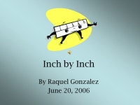 Inch by Inch By Raquel Gonzalez June 20, 2006 Measurement helps me find out.... how tall how short how long how wide... 