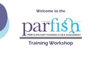 Training Workshop Welcome to the. What is ParFish? An approach to stock assessment Involve fishers and other stakeholders... 