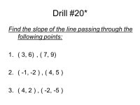 Drill #20* Find the slope of the line passing through the following points: 1.( 3, 6), ( 7, 9) 2.( -1, -2 ), ( 4, 5 ) 3.( 4, 2 )... 