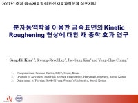 분자동역학을 이용한 금속표면의 Kinetic Roughening 현상에 대한 재 증착 효과 연구 Sang-Pil Kim 1,2, Kwang-Ryeol Lee 1... 