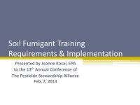 Soil Fumigant Training Requirements & Implementation Presented by Jeanne Kasai, EPA to the 13 th Annual Conference of The... 