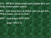 LO: SWBAT understand and explain how our body comes under attack. DN: List some ways in which you can get sick. What causes you... 