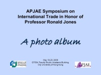 A photo album APJAE Symposium on International Trade in Honor of Professor Ronald Jones A photo album May 19-20, 2006 G7534... 