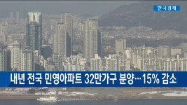 내년 전국 민영 새아파트 공급 15 감소32만가구 분양 | 한국경제TV 내년 전국 민영 새아파트 공급 15 감소32만가구 분양 