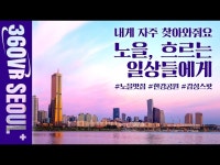 공연(상세) < 영상 < 문화정보 | 서울문화포털......  문화정보 > 영상 > 공연(상세) > [360VR서울+] 노을, 흐르는 일상들에게 | 노래와 함께 감상하기