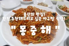 (울산/ 옥동 & 신정동 ) -  몽중해  < 정말 완전 추천해드리고 싶은 울산의 맛집!! 언제든지 사람들로 바글바글거리는 아구찜 전문 식당 >