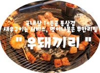 (부산/ 동래) - 우돼끼리 <국내산 1+등급 통삼겹, 새우구이는 서비스, 명이나물은 무한리필 >