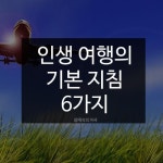 [오늘의 명언] 인생 여행의 기본 지침 6가지