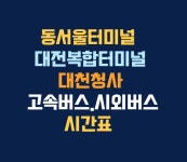 동서울터미널 시간표-대전복합터미널. 고속버스.대천청사 시외버스 시간표