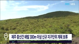 JIBS | 뉴스 다시 보기 제주 중산간 해발 300m 이상 신규 지구단위 계획 보류