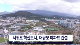 JIBS | 뉴스 다시 보기 서귀포 혁신도시, 대규모 아파트  건설