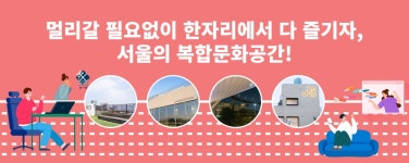 멀리갈 필요없이 한자리에서 다 즐기자, 서울의 복합문화공간! | 서울 공식 관광정보 웹사이트 멀리갈 필요없이 한자리에서 다 즐기자, 서울의... 