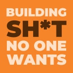 About Building Sh*t No One Wants