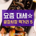 광장 시장 인기 먹거리 5 광장 시장 인기 먹거리 5 