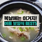 다가온 복날! 복날에 먹기 좋은 여름 보양식 best5