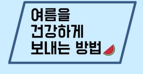 여름을 건강하게 보내는 방법!