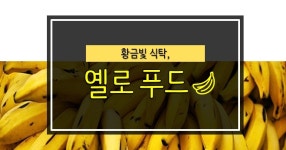 노랗게 노랗게 물들었네♬ 황금빛 식탁, 옐로푸드!