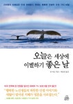 > 상세정보 : 국립세종도서관 오늘은 세상에 이별하기 좋은 날 : 235명의 지혜로운 인생 선배들이 전하는 행복한 인생의 다섯 가지 비밀... 