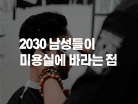 2030 남성들이 미용실에 바라는 점 - 크몽