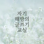 <자기 해방의 글쓰기 교실> 1~6기 / 조소연 - 숨고, 숨은고수 <자기 해방의 글쓰기 교실> 1~6기