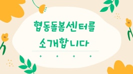 협동돌봄센터를 소개합니다. - 지원단 소식 - 지역아동센터경기남부지원단 협동돌봄센터를 소개합니다.
